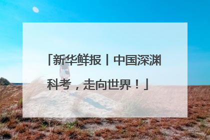 新华鲜报丨中国深渊科考，走向世界！